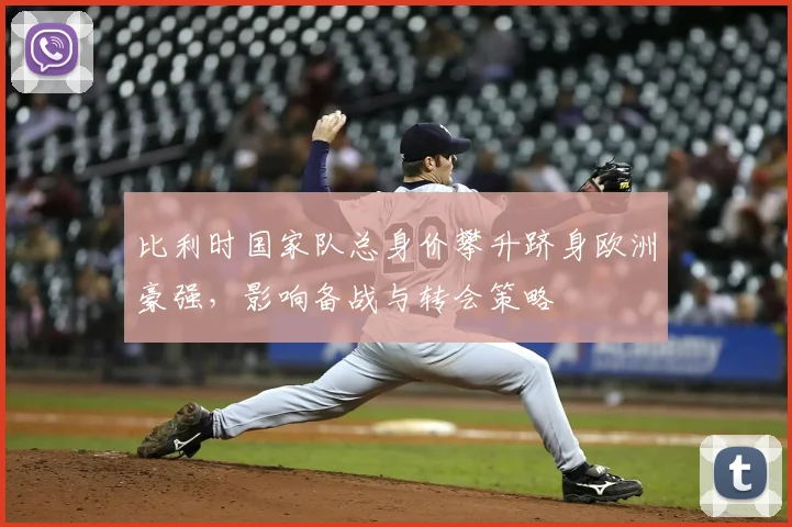 比利时国家队总身价攀升跻身欧洲豪强，影响备战与转会策略