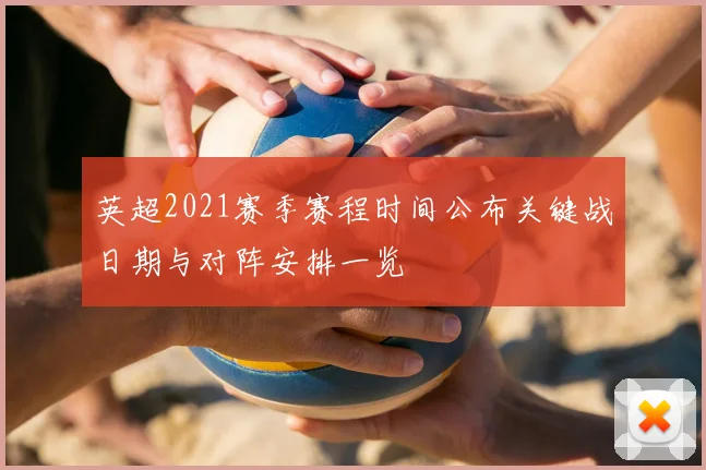 英超2021赛季赛程时间公布关键战日期与对阵安排一览