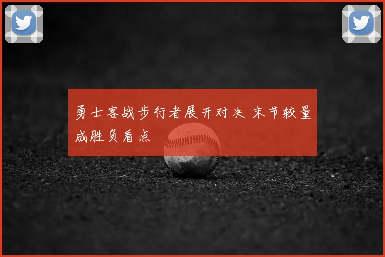 勇士客战步行者展开对决 末节较量成胜负看点