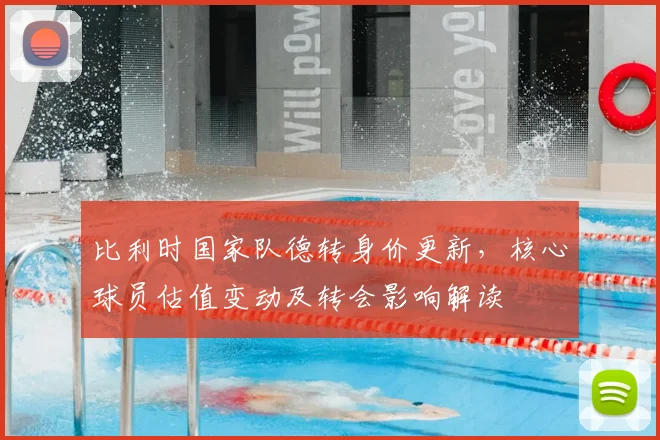 比利时国家队德转身价更新，核心球员估值变动及转会影响解读