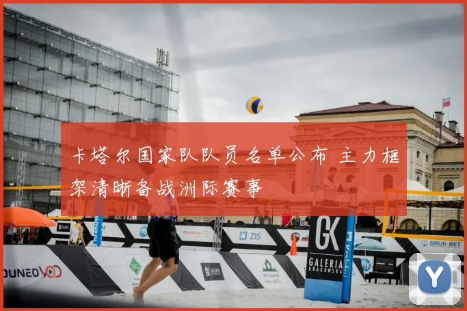 卡塔尔国家队队员名单公布 主力框架清晰备战洲际赛事