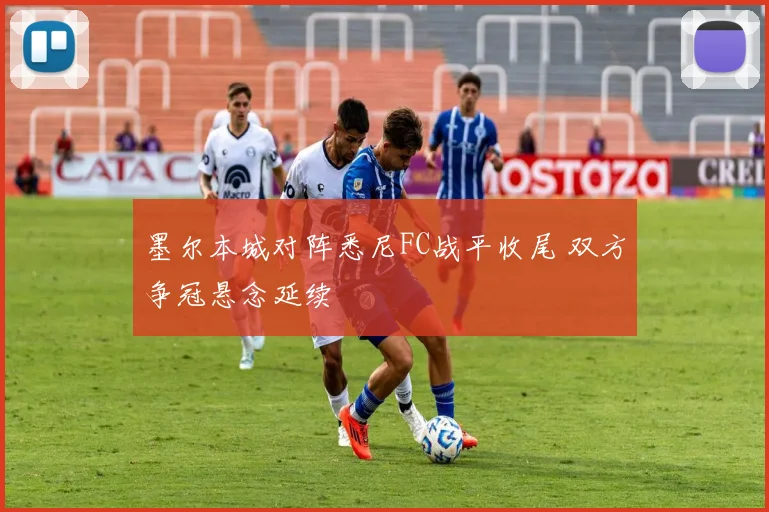 墨尔本城对阵悉尼FC战平收尾 双方争冠悬念延续