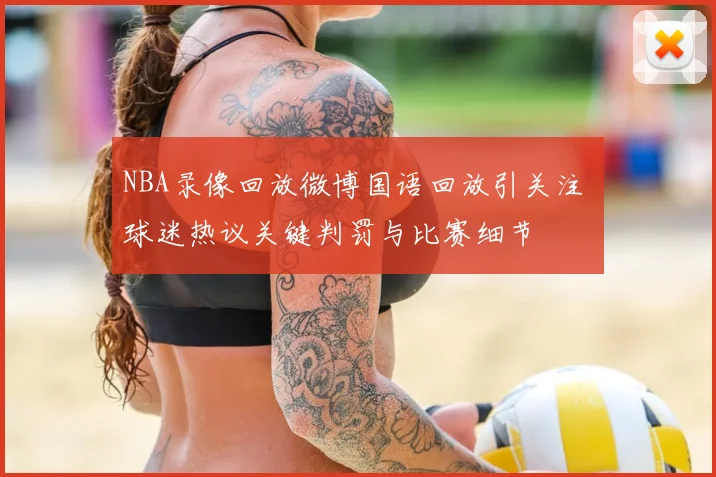 NBA录像回放微博国语回放引关注 球迷热议关键判罚与比赛细节
