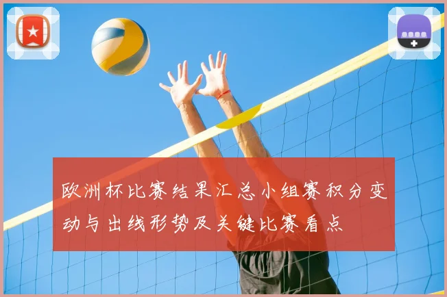 欧洲杯比赛结果汇总小组赛积分变动与出线形势及关键比赛看点