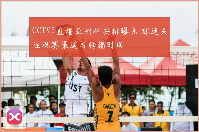 CCTV5直播亚洲杯安排曝光 球迷关注观赛渠道与转播时间