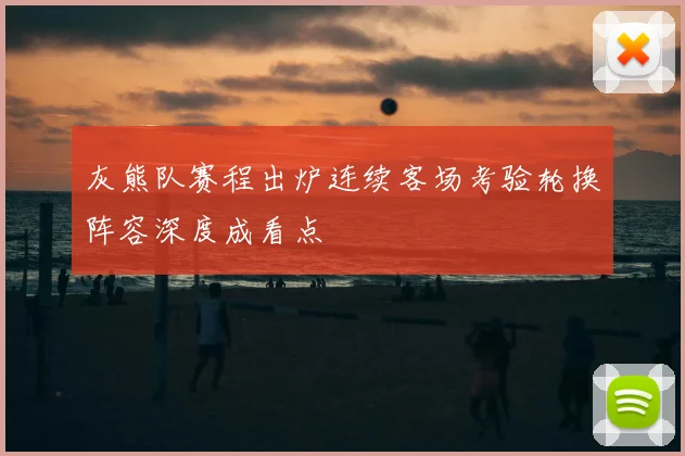 灰熊队赛程出炉连续客场考验轮换阵容深度成看点