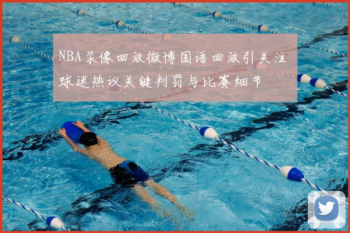 NBA录像回放微博国语回放引关注 球迷热议关键判罚与比赛细节