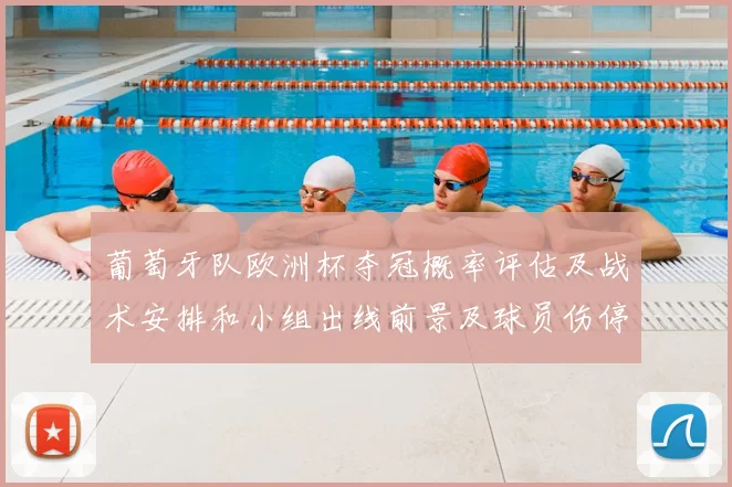 葡萄牙队欧洲杯夺冠概率评估及战术安排和小组出线前景及球员伤停影响