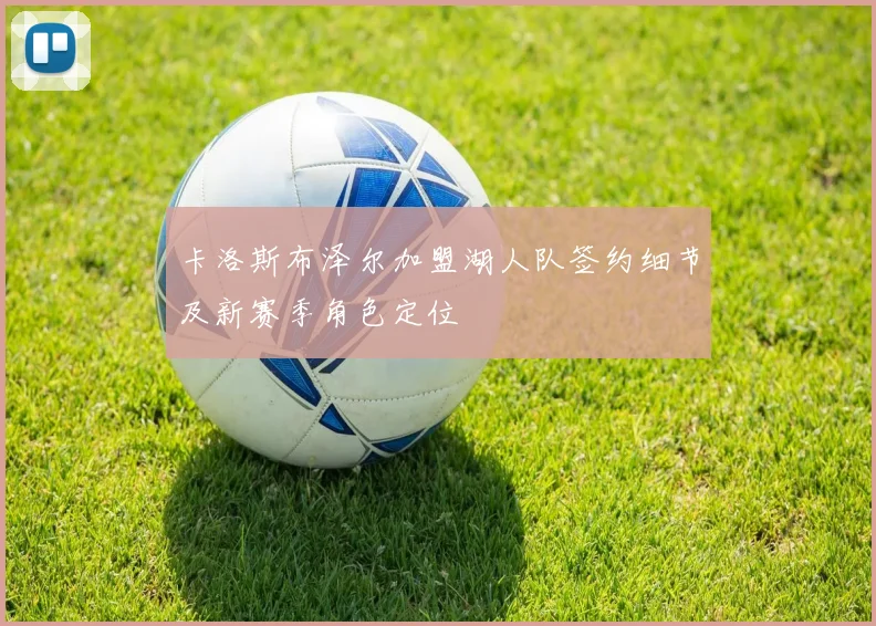 卡洛斯布泽尔加盟湖人队签约细节及新赛季角色定位