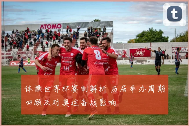 体操世界杯赛制解析 历届举办周期回顾及对奥运备战影响