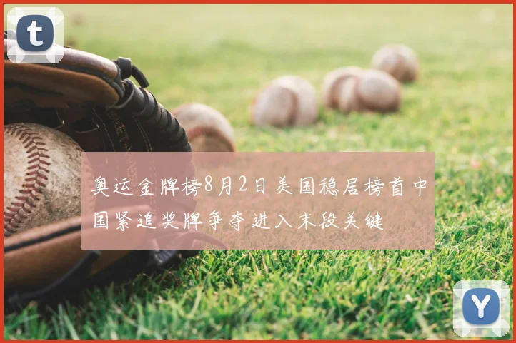 奥运金牌榜8月2日美国稳居榜首中国紧追奖牌争夺进入末段关键