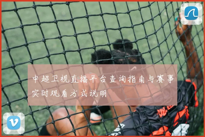 中超卫视直播平台查询指南与赛事实时观看方式说明