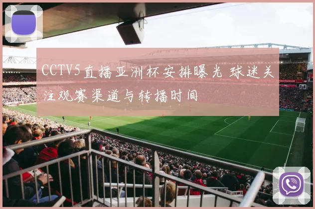 CCTV5直播亚洲杯安排曝光 球迷关注观赛渠道与转播时间