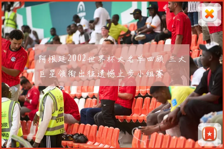 阿根廷2002世界杯大名单回顾 三大巨星领衔出征遗憾止步小组赛