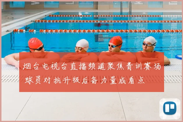 烟台电视台直播频道聚焦青训赛场 球员对抗升级后备力量成看点