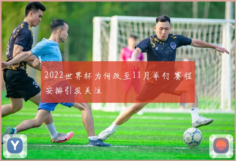2022世界杯为何改至11月举行 赛程安排引发关注