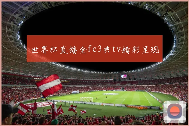 世界杯直播全fc3典tv精彩呈现