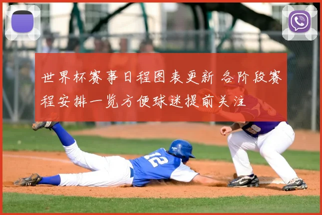 世界杯赛事日程图表更新 各阶段赛程安排一览方便球迷提前关注
